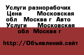 Услуги разнорабочих › Цена ­ 1 - Московская обл., Москва г. Авто » Услуги   . Московская обл.,Москва г.